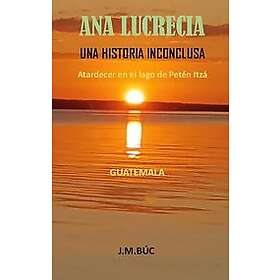 Juan Búcaro: ANA LUCRECIA UNA HISTORIA INCONCLUSA