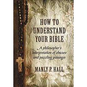How to Understand Your Bible: A Philosopher's Interpretation of Obscure and Puzz