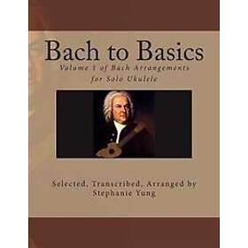 Bach to Basics: Volume 1 of Bach Arrangements for Solo Ukulele