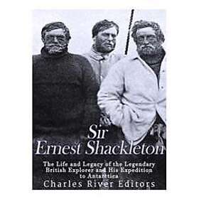 Sir Ernest Shackleton: The Life and Legacy of the Legendary British Explorer and