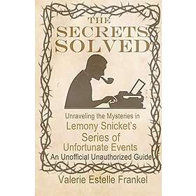 The Secrets Solved: Unraveling the Mysteries of Lemony Snicket's a Series of Unf