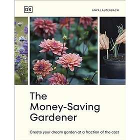 The Money-Saving Gardener: Create Your Dream Garden at a Fraction of the Cost: The Sunday Times Bestseller