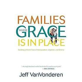 Families Where Grace Is in Place – Building a Home Free of Manipulation, Legalism, and Shame