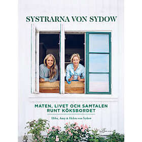 Ebba Kleberg von Sydow, Amy von Sydow, Helen von Sydow: Systrarna von Sydow maten, livet och samtalen runt köksbordet