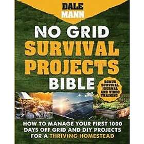 Dale Mann: No Grid Survival Projects Bible: How to Manage Your First 1000 Days Off-Grid and DIY for a Thriving Homestead