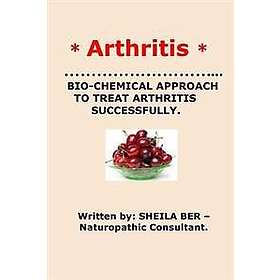 Arthritis* Bio-Chemical Approach to Treat Arthritis Successfully. Sheila Ber
