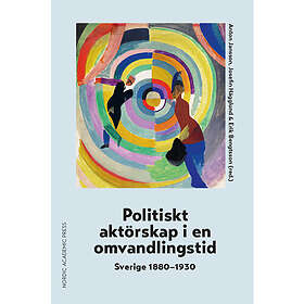 Politiskt aktörskap i en omvandlingstid : Sverige 1880-1930