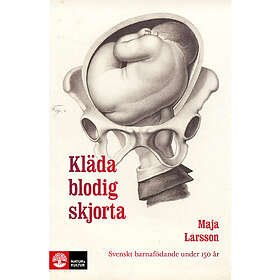 Kläda blodig skjorta : Svenskt barnafödande under 150 år