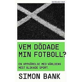 Simon Bank: Vem dödade min fotboll? En uppgörelse med världens mest älskade sport