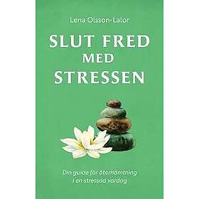 Lena Olsson-Lalor: Slut fred med stressen Din guide för återhämtning i en stressad vardag