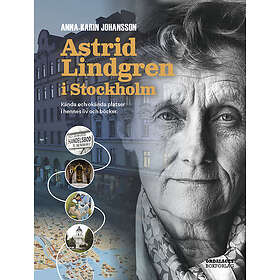 Anna-Karin Johansson: Astrid Lindgren i Stockholm kända och okända platser hennes liv böcker