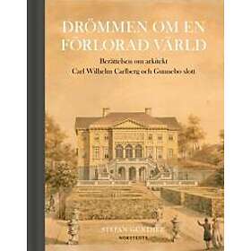 Drömmen om en förlorad värld : Berättelsen om arkitekt Carl Wilhelm Carlberg och Gunnebo slott