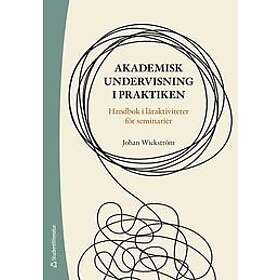 Johan Wickström: Akademisk undervisning i praktiken Handbok läraktiviteter för seminarier