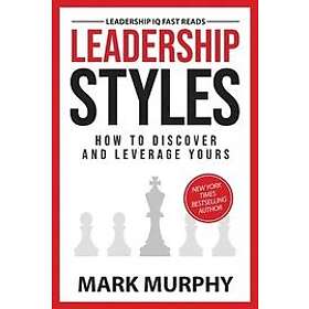 Mark Murphy: Leadership Styles: How To Discover And Leverage Yours