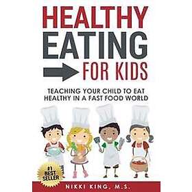 Healthy Eating for Kids: Teaching Your Child to Eat Healthy in a Fast Food World