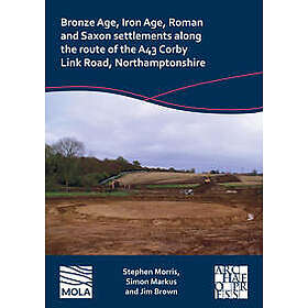 Bronze Age, Iron Age, Roman and Saxon settlements along the route of the A43 Corby Link Road, Northamptonshire