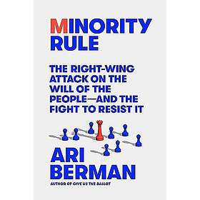 Minority Rule: The Right-Wing Attack on the Will of the People--And the Fight to Resist It