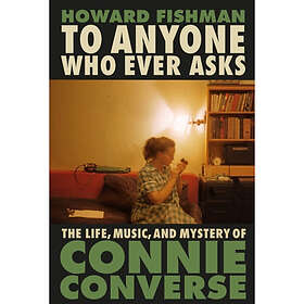 To Anyone Who Ever Asks: The Life, Music, and Mystery of Connie Converse