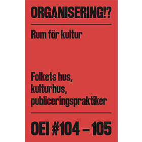 OEI #104-105: Organisering!? Rum för kultur: Folkets hus, kulturhus, publiceringspraktiker