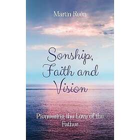 Sonship, Faith and Vision: Pioneering the Love of the Father