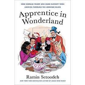 Apprentice in Wonderland: How Donald Trump and Mark Burnett Took America Through