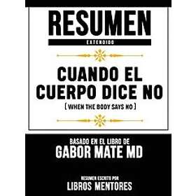 Resumen Extendido: Cuando El Cuerpo Dice No (When The Body Says No) Basado En El Libro De Gabor Mate Md