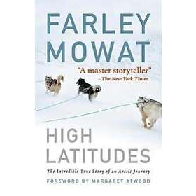 High Latitudes: The Incredible True Story of an Arctic Journey by Master Storyteller Farley Mowat (17 Million Books Sold)
