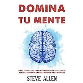 Domina tu mente C?mo usar el pensamiento cr?tico, el escepticismo y la l?gica pa