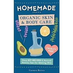 Homemade Organic Skin & Body Care: Easy DIY Recipes and Natural Beauty Tips for Glowing Skin