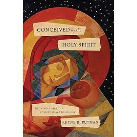 Conceived by the Holy Spirit: The Virgin Birth in Scripture and Theology