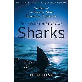 The Secret History of Sharks: The Rise of the Ocean's Most Fearsome Predators