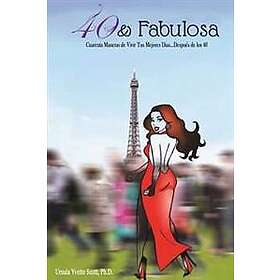 40 & Fabulosa: 40 & fabulosa: cuarenta maneras de vivir tus mejores dias...despues de los 40