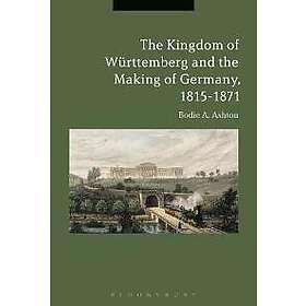 The Kingdom of Württemberg and the Making of Germany, 1815-1871