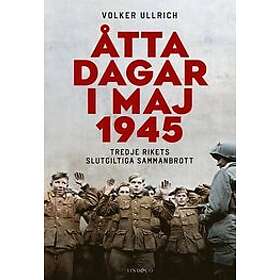 Åtta dagar i maj 1945 : tredje rikets slutgiltiga sammanbrott