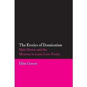 The Erotics of Domination: Male Desire and the Mistress in Latin Love Poetry