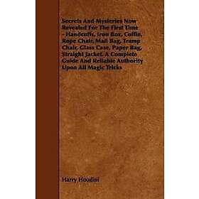 Secrets And Mysteries Now Revealed For The First Time Handcuffs, Iron Box, Coffin, Rope Chair, Mail Bag, Tramp Chair, Glass Case, Paper Bag,