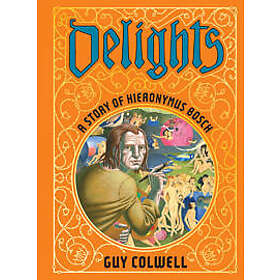 Delights: A Story Of Hieronymus Bosch