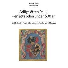 Adliga ätten Pauli : en ätts öden under 500 år Noble family Pauli : the fate of a family for 500 years