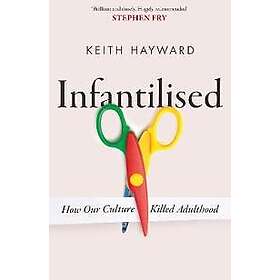 Infantilised: How Our Culture Killed Adulthood