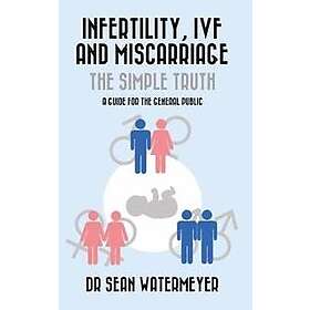 Infertility, IVF and Miscarriage: The Simple Truth