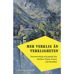 Mer verklig än verkligheten : fenomenologi och poetik hos Merleau-Ponty, Proust och Stendhal