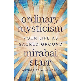 Ordinary Mysticism: Your Life as Sacred Ground