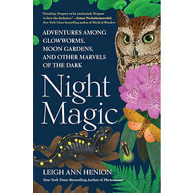 Night Magic: Adventures Among Glowworms, Moon Gardens, and Other Marvels of the 