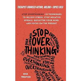 Stop Overthinking: 23 Techniques to Relieve Stress, Stop Negative Spirals, Declutter Your Mind, and Focus on the Present