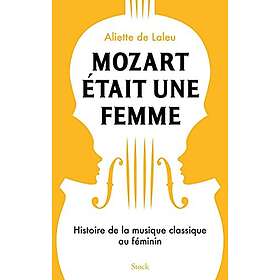 Mozart était une femme: Histoire de la musique classique au féminin