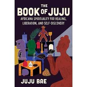 The Book of Juju Africana Spirituality for Healing, Liberation, and SelfDiscover