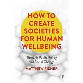 How To Create Societies for Human Wellbeing Through Public Policy and Social Cha