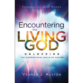 Encountering the Living God Unlocking the Supernatural Realm of Heaven