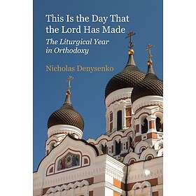 This Is the Day that the Lord Has Made The Liturgical Year in Orthodoxy