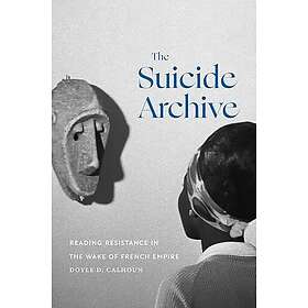 The Suicide Archive Reading Resistance in the Wake of French Empire